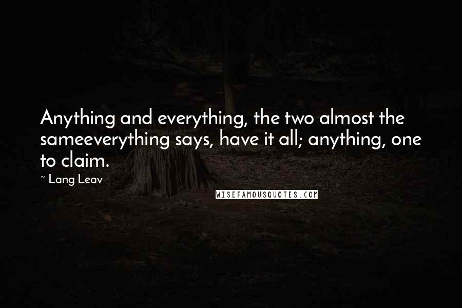 Lang Leav Quotes: Anything and everything, the two almost the sameeverything says, have it all; anything, one to claim.