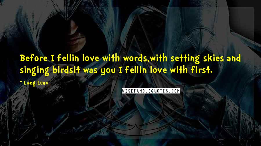 Lang Leav Quotes: Before I fellin love with words,with setting skies and singing birdsit was you I fellin love with first.