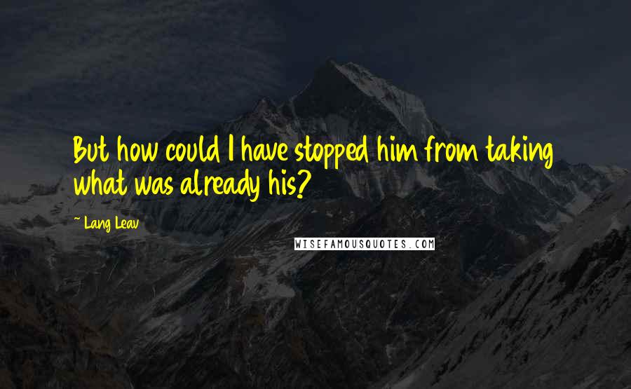 Lang Leav Quotes: But how could I have stopped him from taking what was already his?