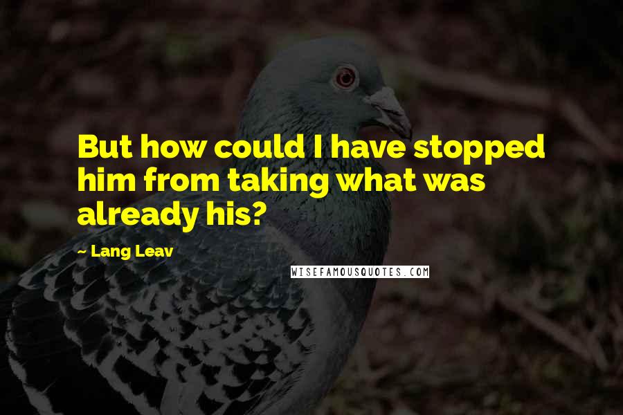 Lang Leav Quotes: But how could I have stopped him from taking what was already his?