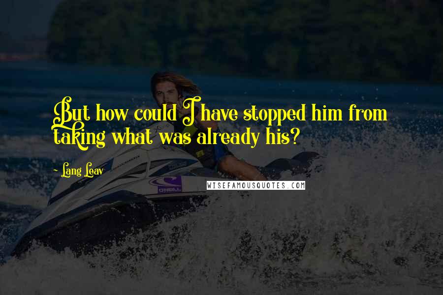 Lang Leav Quotes: But how could I have stopped him from taking what was already his?