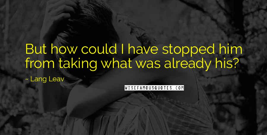 Lang Leav Quotes: But how could I have stopped him from taking what was already his?