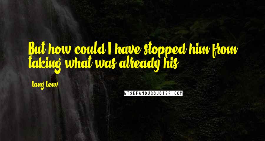 Lang Leav Quotes: But how could I have stopped him from taking what was already his?