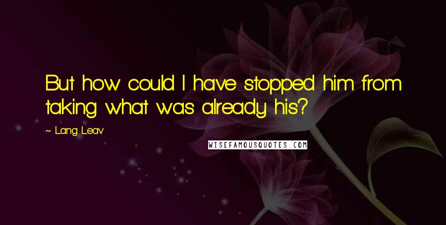 Lang Leav Quotes: But how could I have stopped him from taking what was already his?