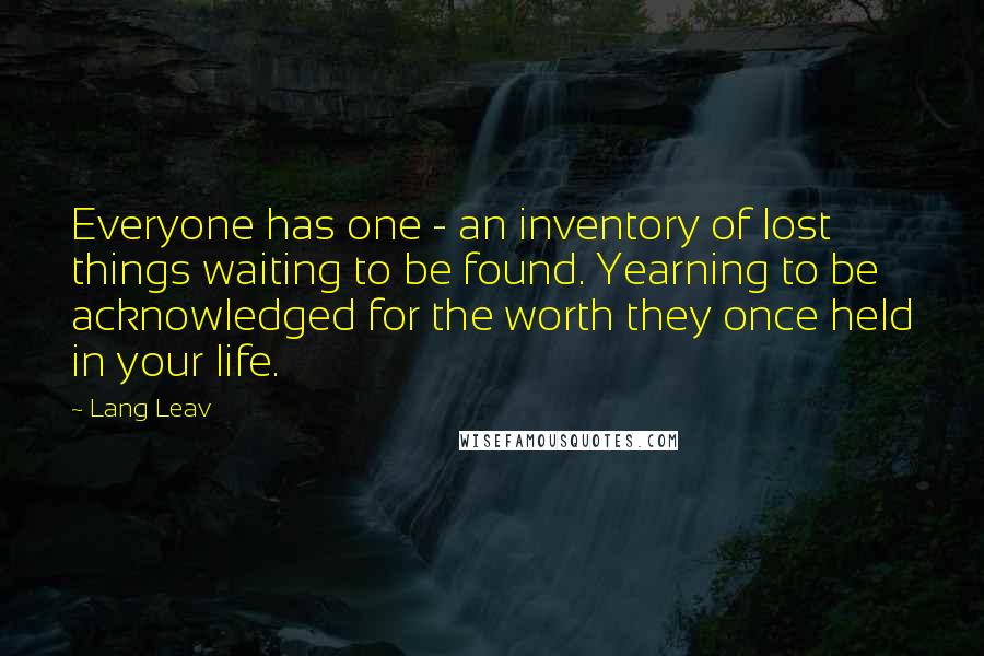 Lang Leav Quotes: Everyone has one - an inventory of lost things waiting to be found. Yearning to be acknowledged for the worth they once held in your life.