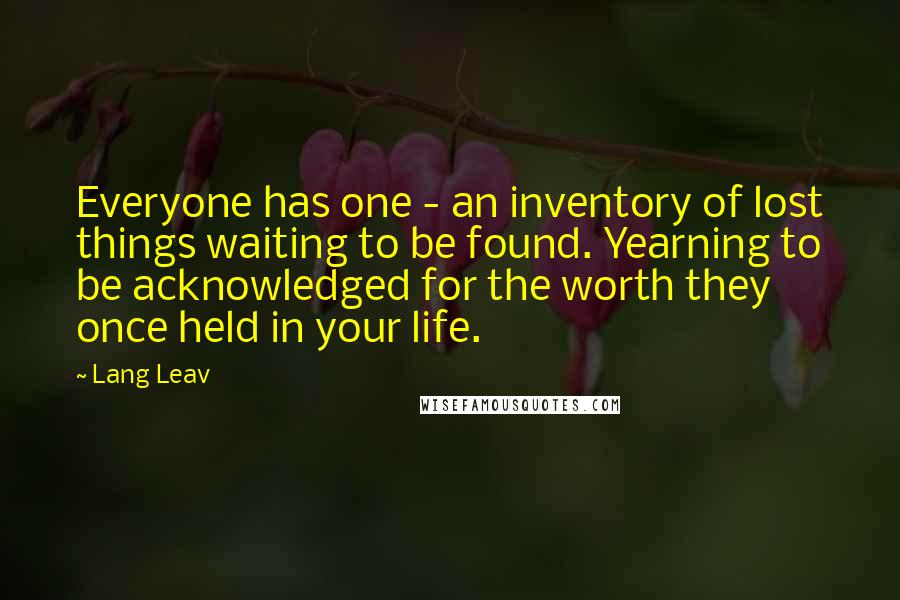 Lang Leav Quotes: Everyone has one - an inventory of lost things waiting to be found. Yearning to be acknowledged for the worth they once held in your life.