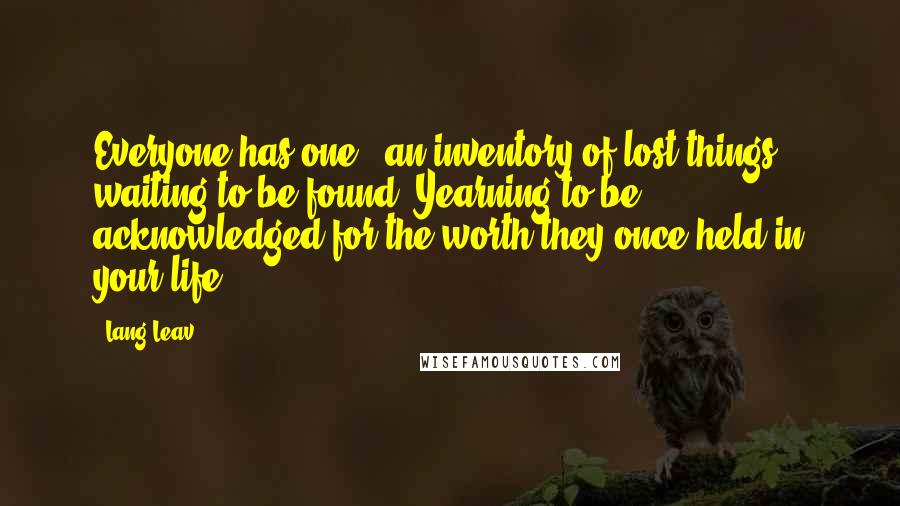 Lang Leav Quotes: Everyone has one - an inventory of lost things waiting to be found. Yearning to be acknowledged for the worth they once held in your life.