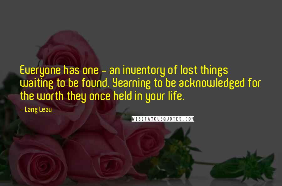 Lang Leav Quotes: Everyone has one - an inventory of lost things waiting to be found. Yearning to be acknowledged for the worth they once held in your life.