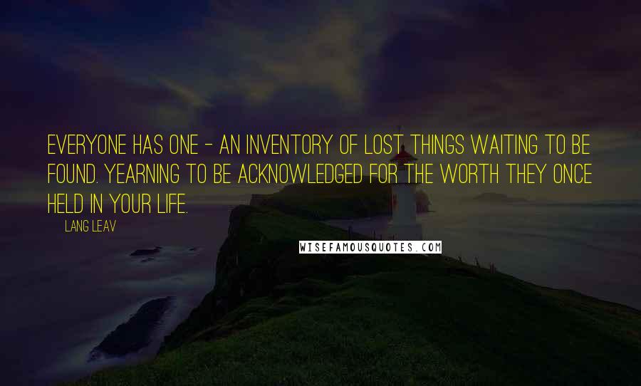 Lang Leav Quotes: Everyone has one - an inventory of lost things waiting to be found. Yearning to be acknowledged for the worth they once held in your life.