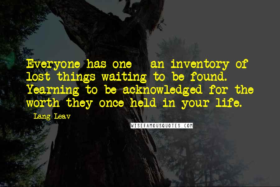 Lang Leav Quotes: Everyone has one - an inventory of lost things waiting to be found. Yearning to be acknowledged for the worth they once held in your life.