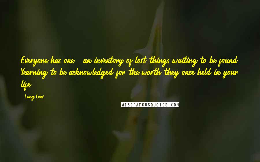 Lang Leav Quotes: Everyone has one - an inventory of lost things waiting to be found. Yearning to be acknowledged for the worth they once held in your life.