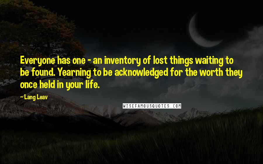 Lang Leav Quotes: Everyone has one - an inventory of lost things waiting to be found. Yearning to be acknowledged for the worth they once held in your life.