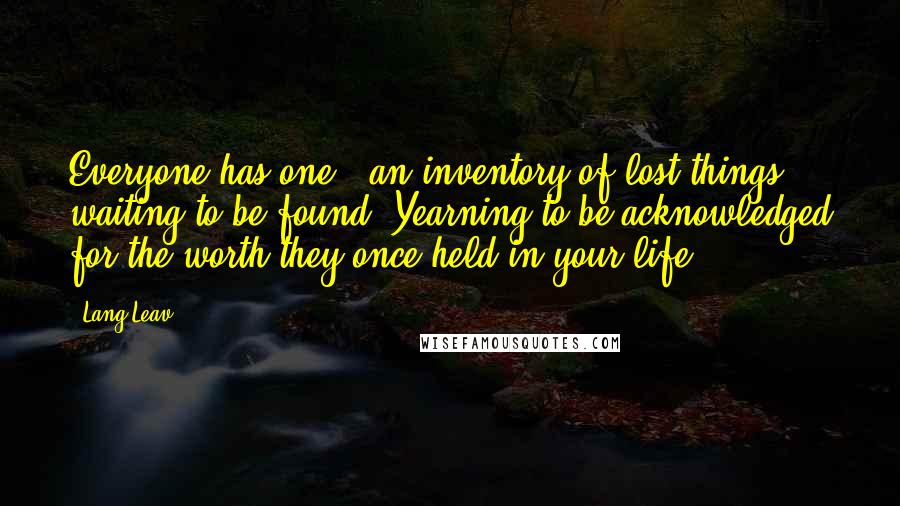 Lang Leav Quotes: Everyone has one - an inventory of lost things waiting to be found. Yearning to be acknowledged for the worth they once held in your life.