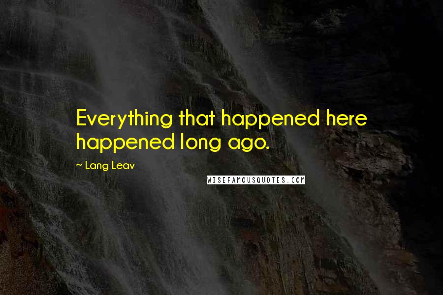 Lang Leav Quotes: Everything that happened here happened long ago.