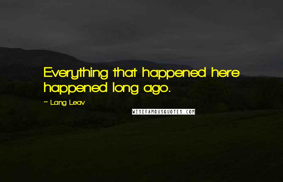 Lang Leav Quotes: Everything that happened here happened long ago.