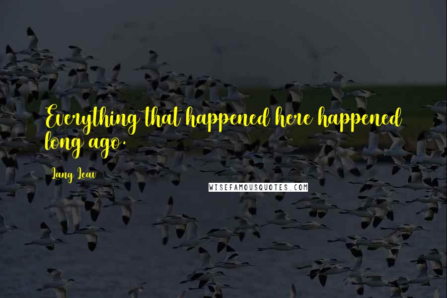 Lang Leav Quotes: Everything that happened here happened long ago.