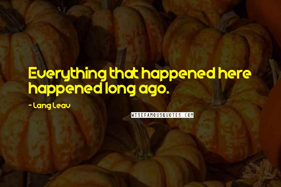 Lang Leav Quotes: Everything that happened here happened long ago.