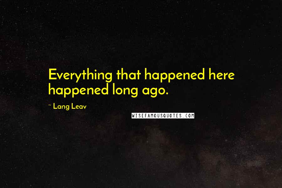 Lang Leav Quotes: Everything that happened here happened long ago.