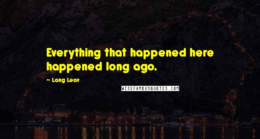 Lang Leav Quotes: Everything that happened here happened long ago.