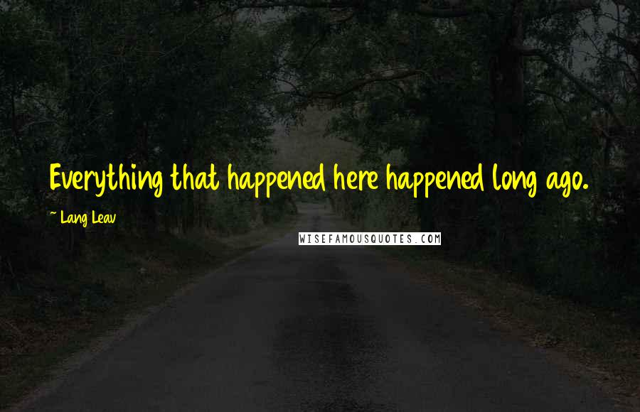 Lang Leav Quotes: Everything that happened here happened long ago.