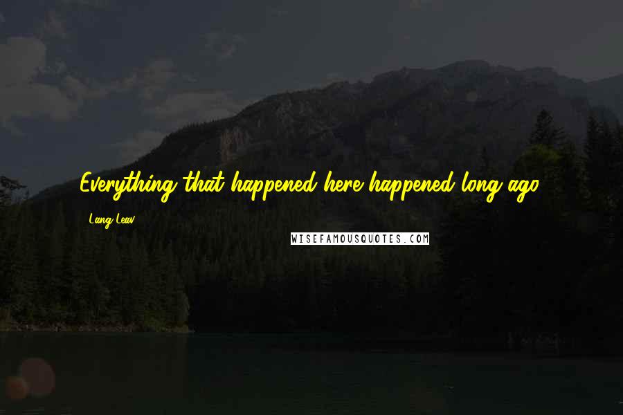 Lang Leav Quotes: Everything that happened here happened long ago.