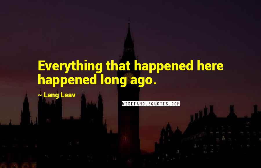 Lang Leav Quotes: Everything that happened here happened long ago.