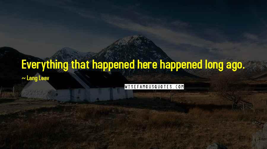 Lang Leav Quotes: Everything that happened here happened long ago.