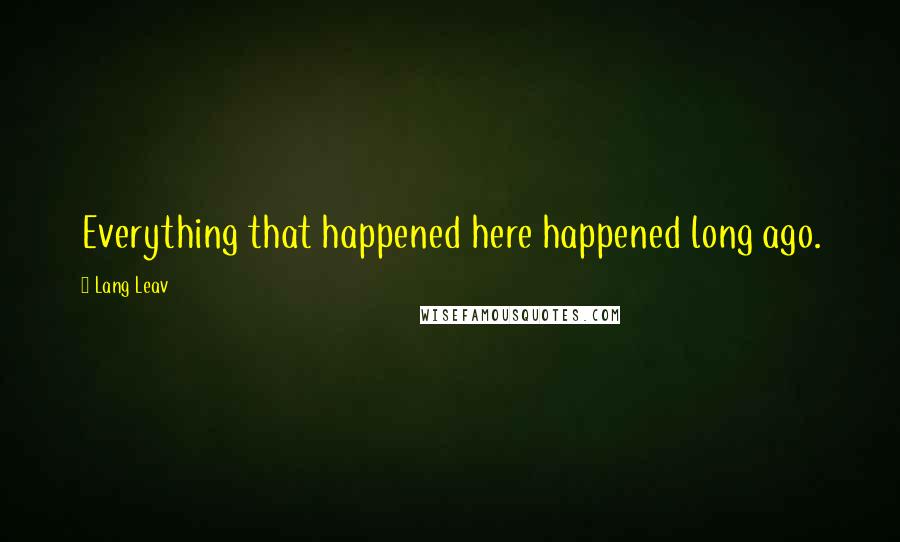 Lang Leav Quotes: Everything that happened here happened long ago.