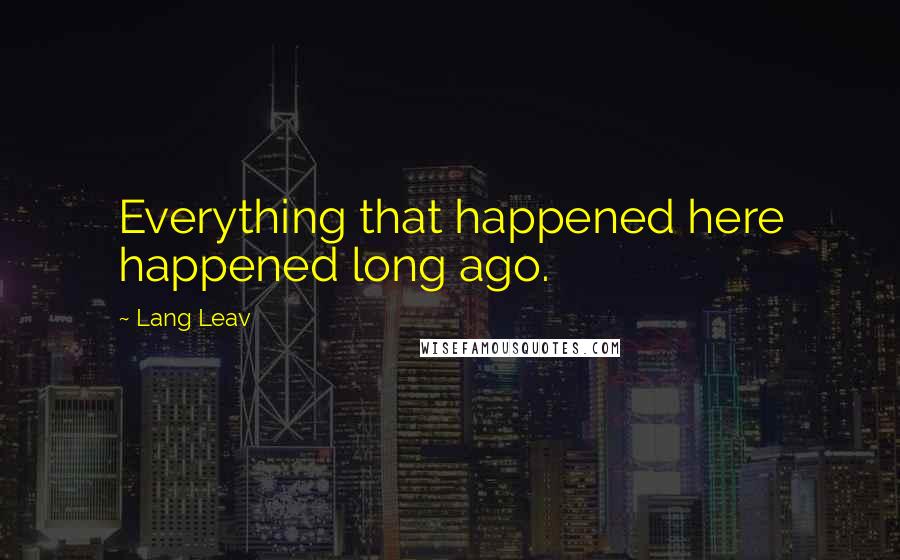 Lang Leav Quotes: Everything that happened here happened long ago.