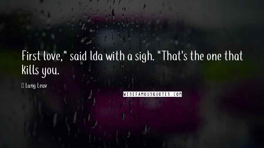 Lang Leav Quotes: First love," said Ida with a sigh. "That's the one that kills you.