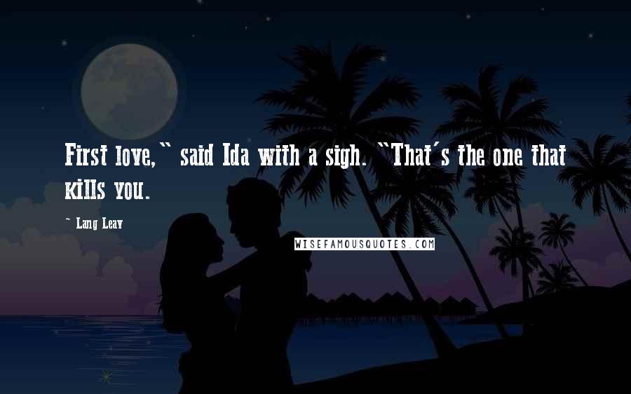 Lang Leav Quotes: First love," said Ida with a sigh. "That's the one that kills you.