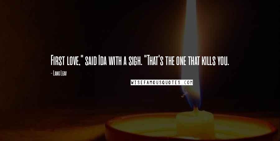 Lang Leav Quotes: First love," said Ida with a sigh. "That's the one that kills you.