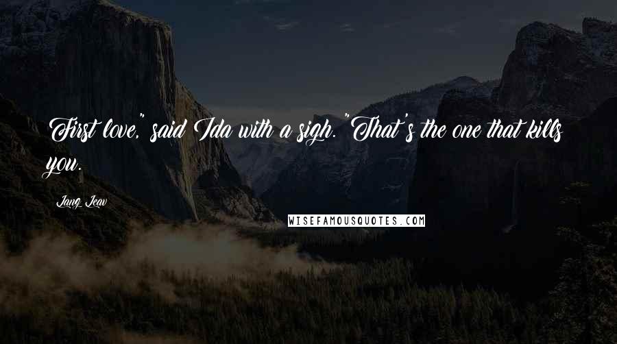 Lang Leav Quotes: First love," said Ida with a sigh. "That's the one that kills you.