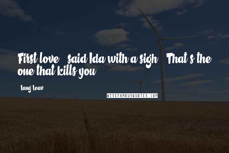 Lang Leav Quotes: First love," said Ida with a sigh. "That's the one that kills you.