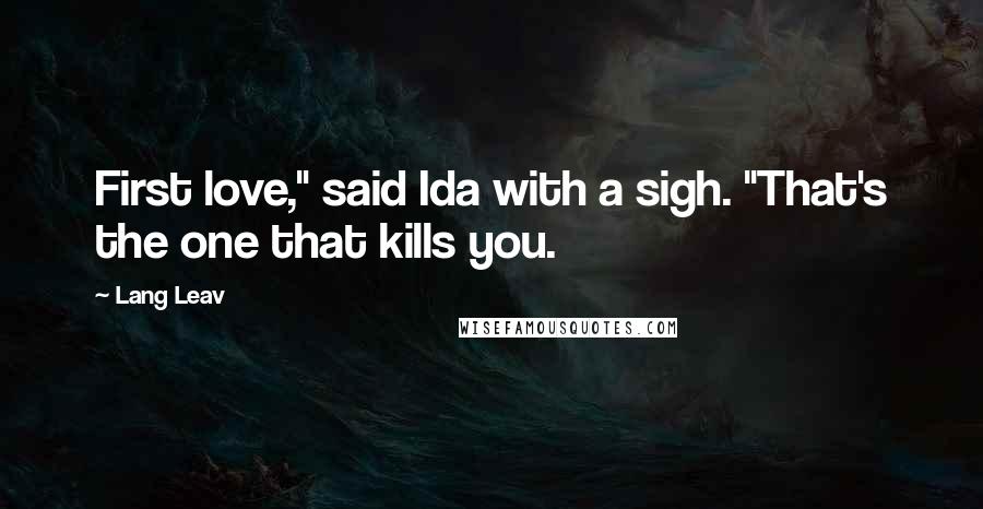 Lang Leav Quotes: First love," said Ida with a sigh. "That's the one that kills you.