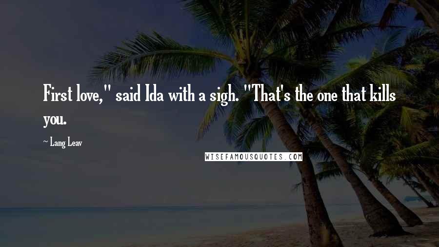 Lang Leav Quotes: First love," said Ida with a sigh. "That's the one that kills you.