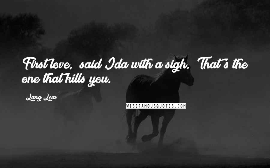 Lang Leav Quotes: First love," said Ida with a sigh. "That's the one that kills you.