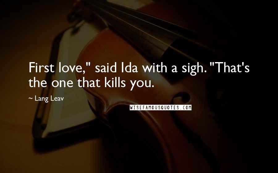 Lang Leav Quotes: First love," said Ida with a sigh. "That's the one that kills you.