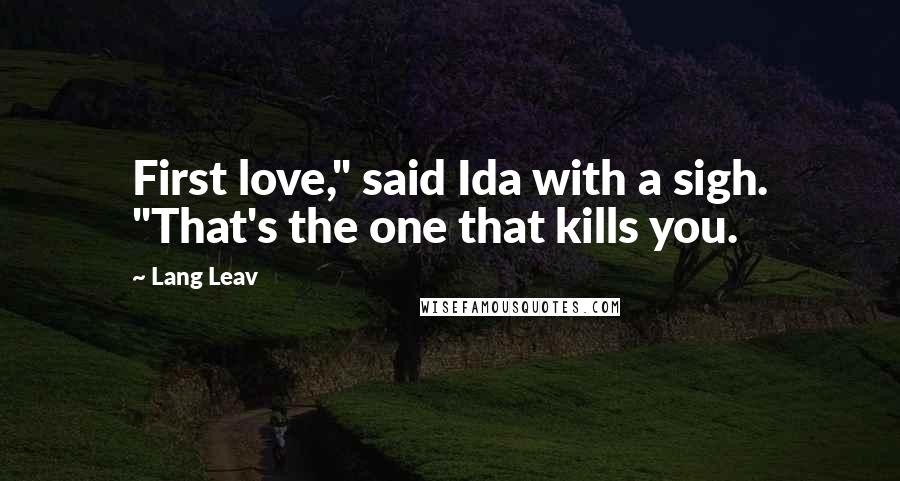 Lang Leav Quotes: First love," said Ida with a sigh. "That's the one that kills you.