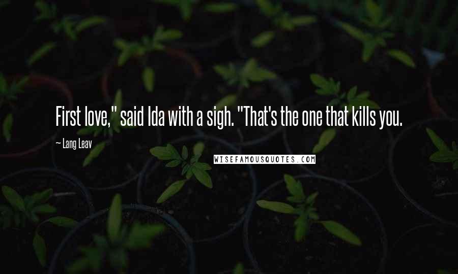 Lang Leav Quotes: First love," said Ida with a sigh. "That's the one that kills you.