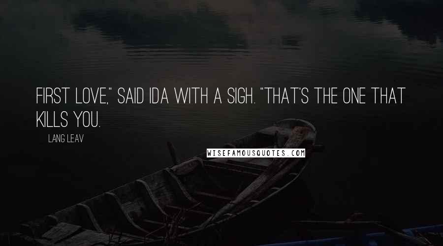 Lang Leav Quotes: First love," said Ida with a sigh. "That's the one that kills you.