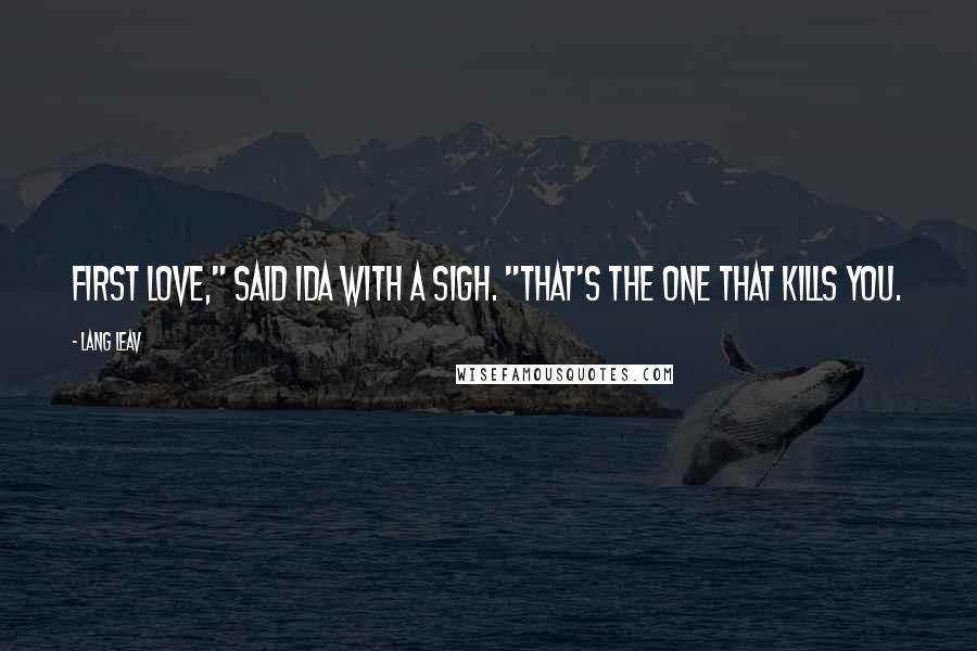 Lang Leav Quotes: First love," said Ida with a sigh. "That's the one that kills you.