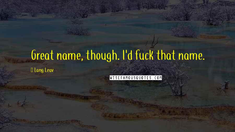 Lang Leav Quotes: Great name, though. I'd fuck that name.