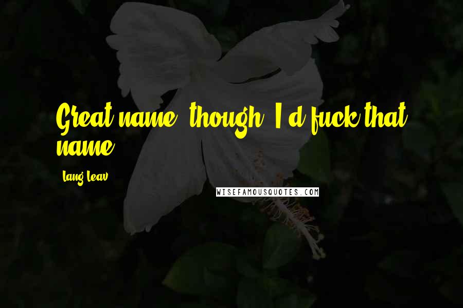 Lang Leav Quotes: Great name, though. I'd fuck that name.