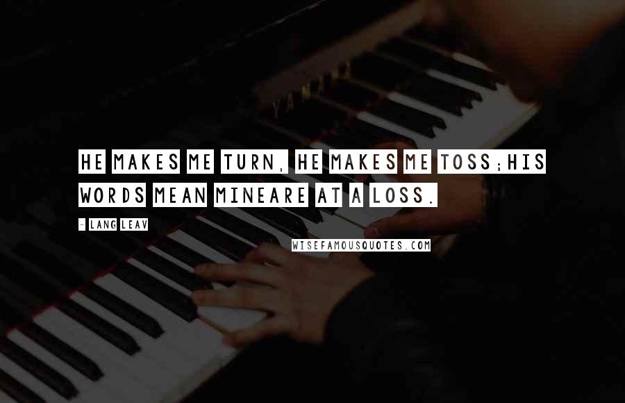 Lang Leav Quotes: He makes me turn, he makes me toss;his words mean mineare at a loss.