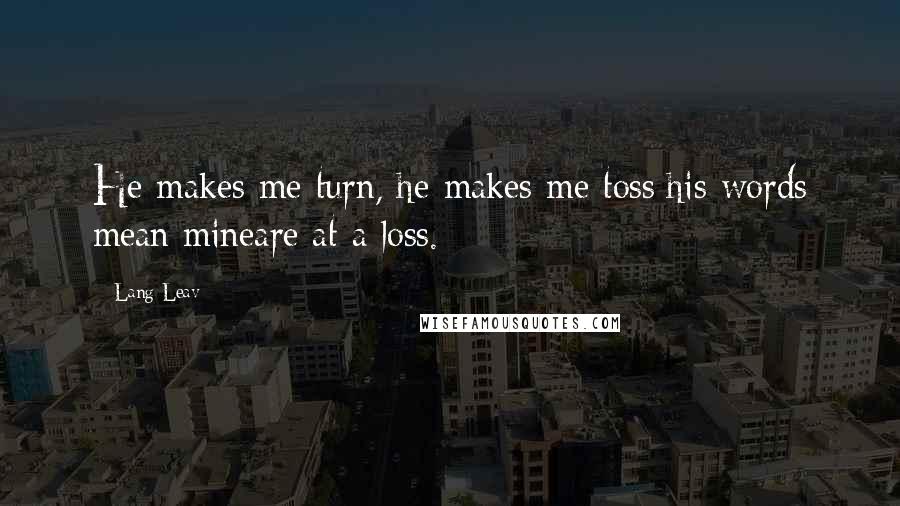 Lang Leav Quotes: He makes me turn, he makes me toss;his words mean mineare at a loss.