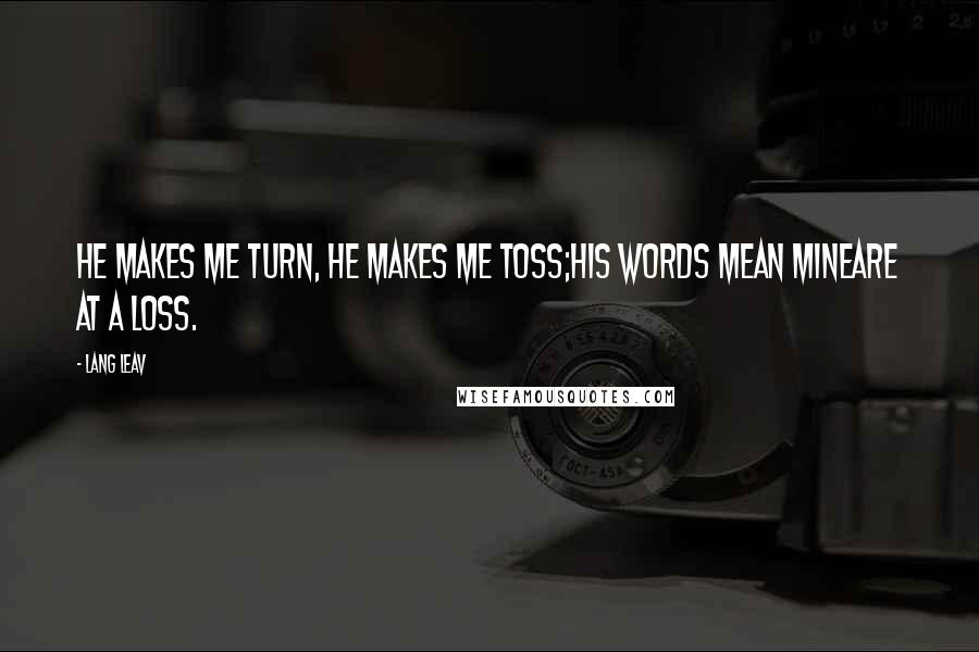 Lang Leav Quotes: He makes me turn, he makes me toss;his words mean mineare at a loss.