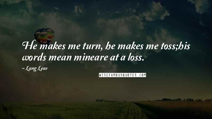 Lang Leav Quotes: He makes me turn, he makes me toss;his words mean mineare at a loss.