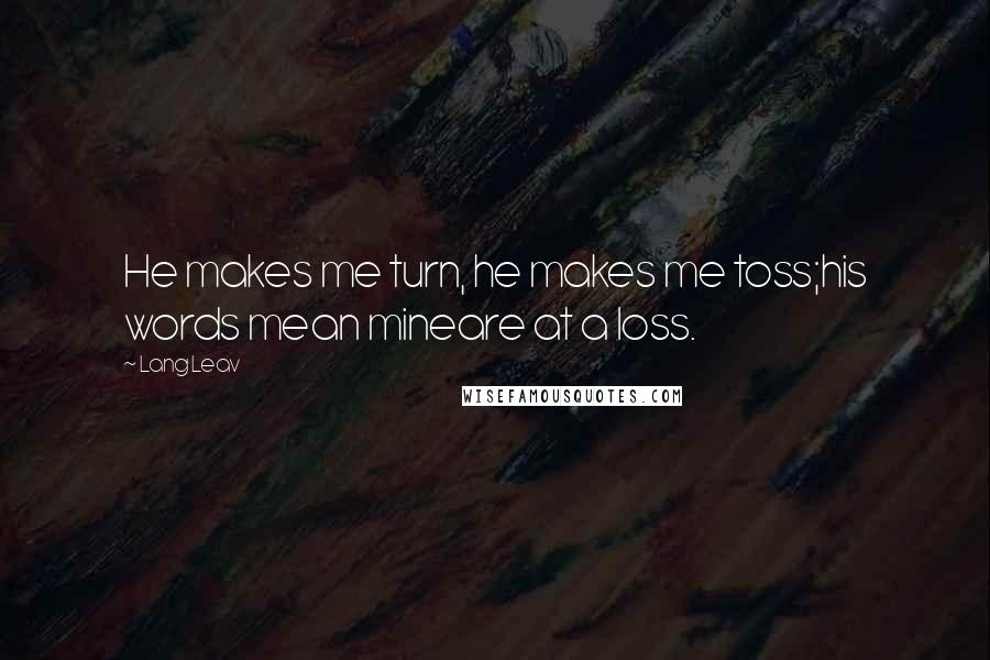 Lang Leav Quotes: He makes me turn, he makes me toss;his words mean mineare at a loss.