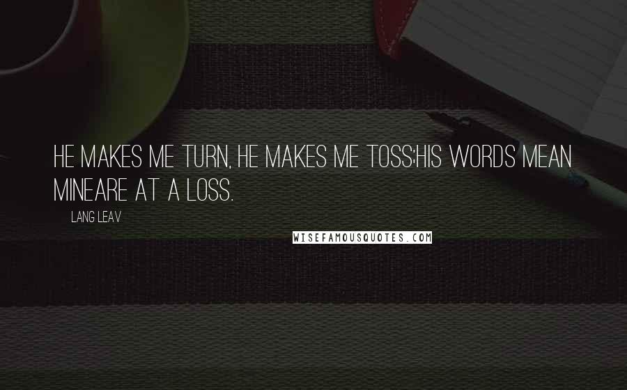 Lang Leav Quotes: He makes me turn, he makes me toss;his words mean mineare at a loss.